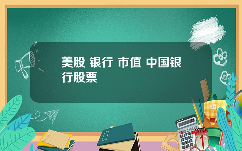美股 银行 市值 中国银行股票